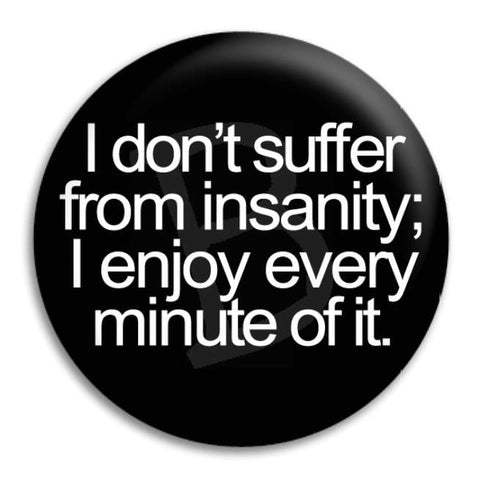 I Don'T Suffer From Insanity Button Badge