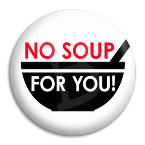 No Soup For You Button Badge