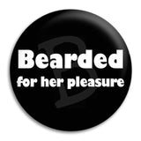 Bearded For Her Pleasure Button Badge