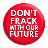 Don'T Frack With Our Future Button Badge