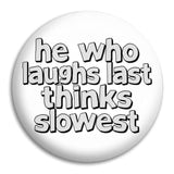 He Who Laughs Last Thinks Button Badge