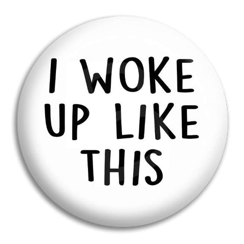 I Woke Up Like This Button Badge