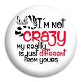 I'M Not Crazy My Reality Button Badge