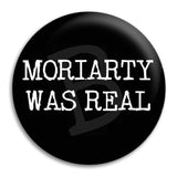 Moriarty Was Real Button Badge