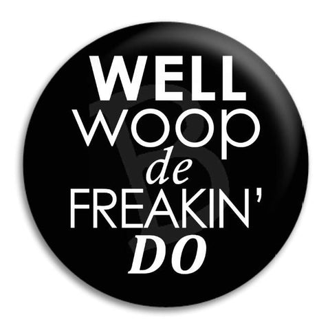 Well Woop De Freakin Do Button Badge