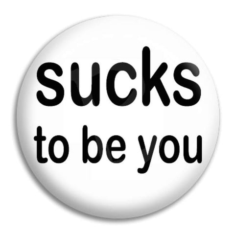 Sucks To Be You Button Badge